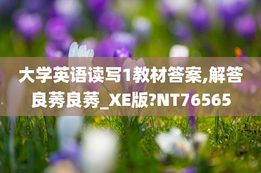 大学英语读写1教材答案,解答良莠良莠_XE版?NT76565