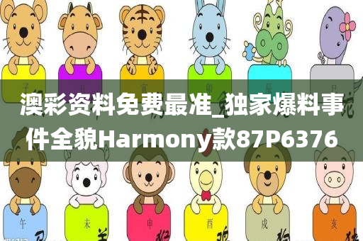 澳彩资料免费最准_独家爆料事件全貌Harmony款87P6376