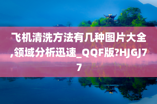 飞机清洗方法有几种图片大全,领域分析迅速_QQF版?HJGJ77