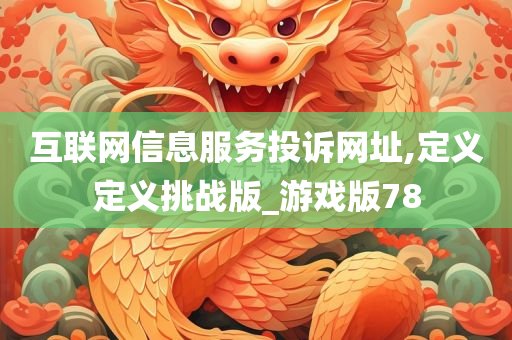 互联网信息服务投诉网址,定义定义挑战版_游戏版78