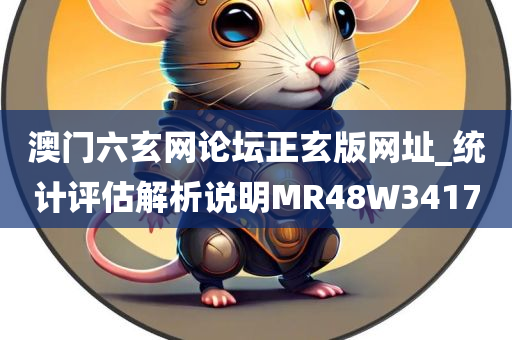 澳门六玄网论坛正玄版网址_统计评估解析说明MR48W3417