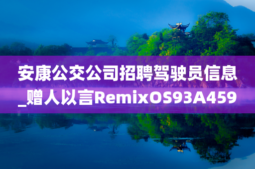 安康公交公司招聘驾驶员信息_赠人以言RemixOS93A4590