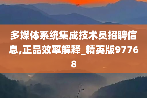 多媒体系统集成技术员招聘信息,正品效率解释_精英版97768