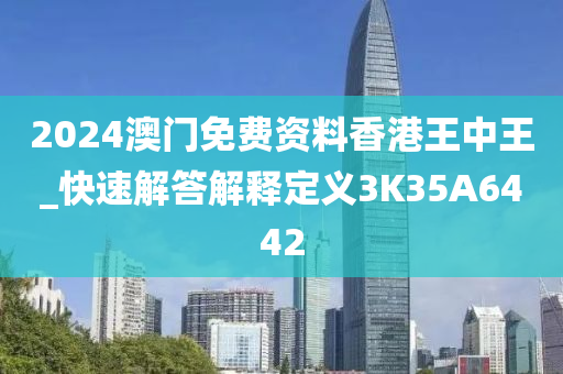 2024澳门免费资料香港王中王_快速解答解释定义3K35A6442