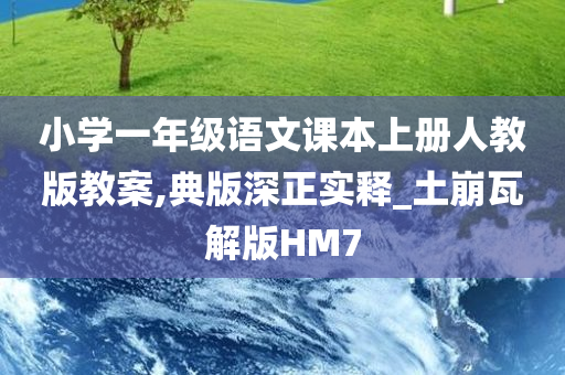 小学一年级语文课本上册人教版教案,典版深正实释_土崩瓦解版HM7