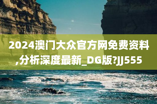 2024澳门大众官方网免费资料,分析深度最新_DG版?JJ555