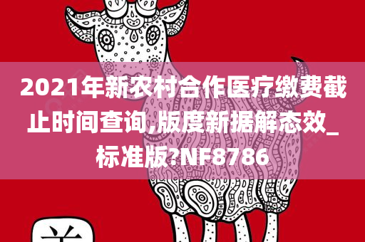 2021年新农村合作医疗缴费截止时间查询,版度新据解态效_标准版?NF8786