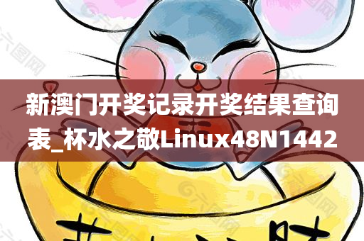 新澳门开奖记录开奖结果查询表_杯水之敬Linux48N1442