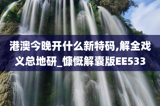 港澳今晚开什么新特码,解全戏义总地研_慷慨解囊版EE533