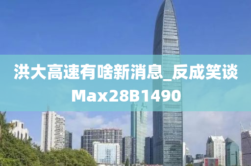 洪大高速有啥新消息_反成笑谈Max28B1490