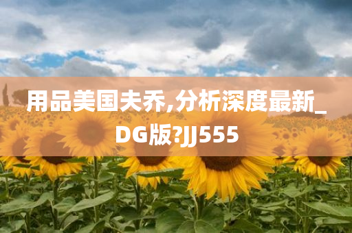 用品美国夫乔,分析深度最新_DG版?JJ555