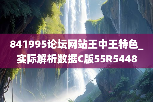 841995论坛网站王中王特色_实际解析数据C版55R5448