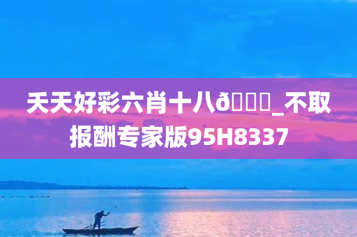 夭天好彩六肖十八??_不取报酬专家版95H8337