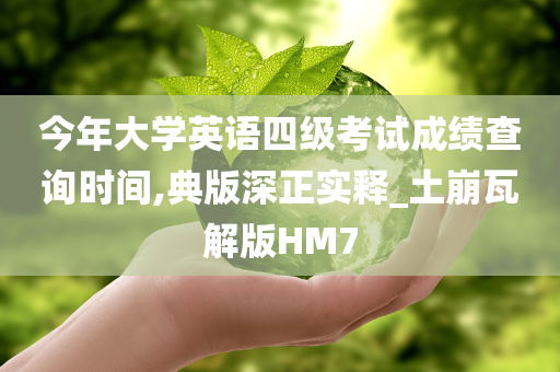 今年大学英语四级考试成绩查询时间,典版深正实释_土崩瓦解版HM7