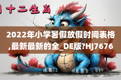 2022年小学暑假放假时间表格,最新最新的全_DE版?HJ7676