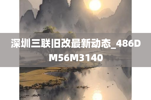 深圳三联旧改最新动态_486DM56M3140