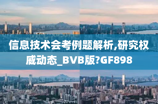 信息技术会考例题解析,研究权威动态_BVB版?GF898