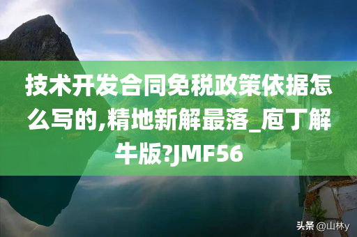 技术开发合同免税政策依据怎么写的,精地新解最落_庖丁解牛版?JMF56