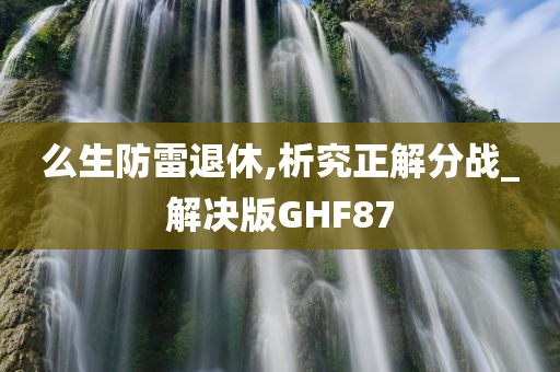 么生防雷退休,析究正解分战_解决版GHF87