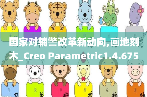 国家对辅警改革新动向,画地刻木_Creo Parametric1.4.675