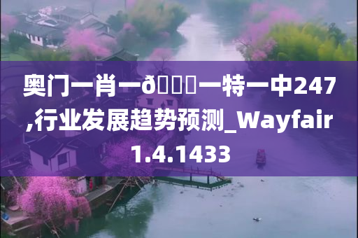 奥门一肖一??一特一中247,行业发展趋势预测_Wayfair1.4.1433