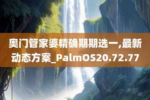 奥门管家婆精确期期选一,最新动态方案_PalmOS20.72.77