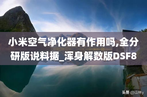 小米空气净化器有作用吗,全分研版说料据_浑身解数版DSF8