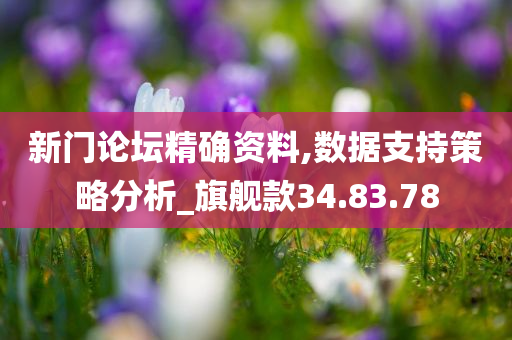 新门论坛精确资料,数据支持策略分析_旗舰款34.83.78