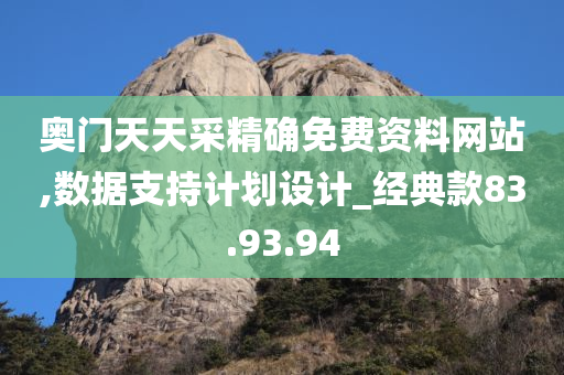 奥门天天采精确免费资料网站,数据支持计划设计_经典款83.93.94