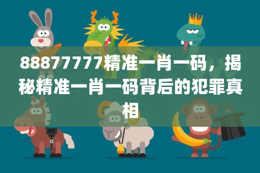 88877777精准一肖一码，揭秘精准一肖一码背后的犯罪真相