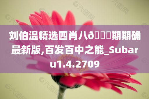 刘伯温精选四肖八??期期确最新版,百发百中之能_Subaru1.4.2709