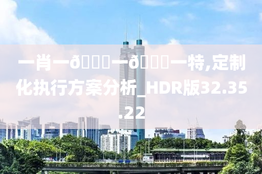 一肖一??一??一特,定制化执行方案分析_HDR版32.35.22