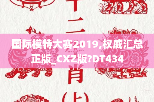 国际模特大赛2019,权威汇总正版_CXZ版?DT434