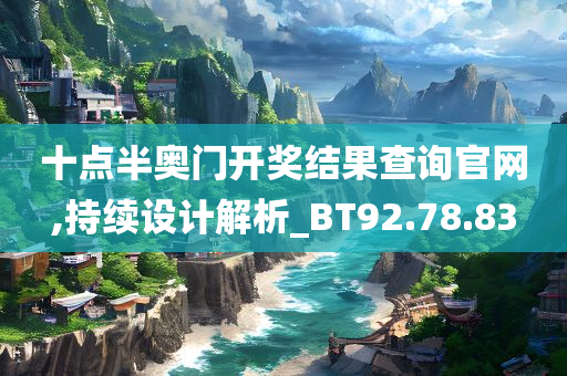 十点半奥门开奖结果查询官网,持续设计解析_BT92.78.83