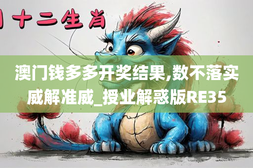 澳门钱多多开奖结果,数不落实威解准威_授业解惑版RE35