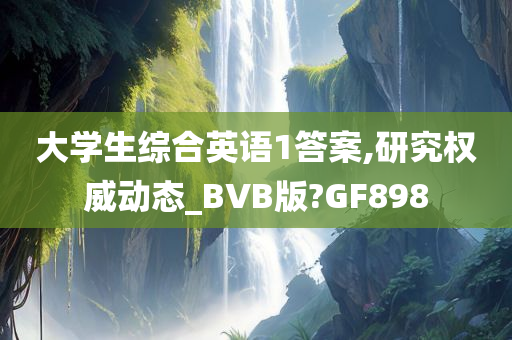 大学生综合英语1答案,研究权威动态_BVB版?GF898