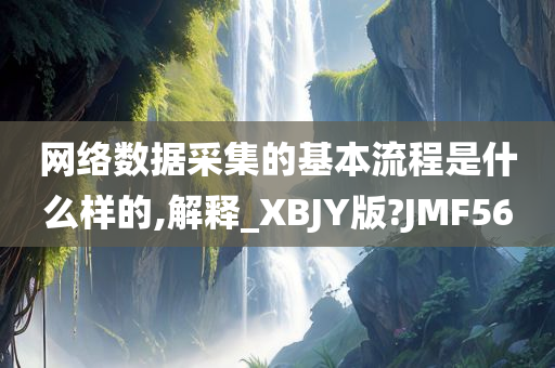 网络数据采集的基本流程是什么样的,解释_XBJY版?JMF56