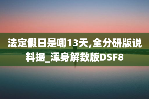 法定假日是哪13天,全分研版说料据_浑身解数版DSF8