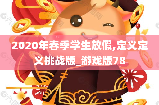 2020年春季学生放假,定义定义挑战版_游戏版78