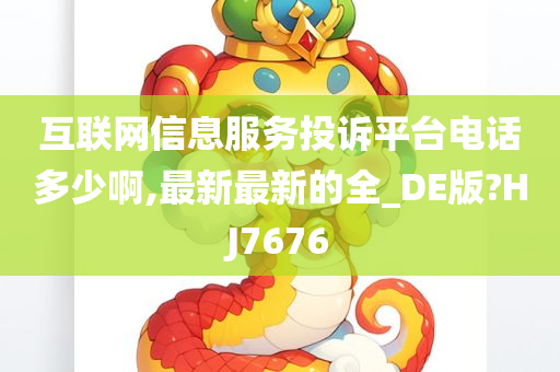 互联网信息服务投诉平台电话多少啊,最新最新的全_DE版?HJ7676