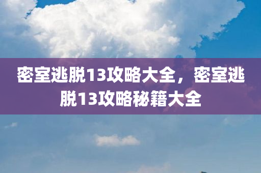 密室逃脱13攻略大全，密室逃脱13攻略秘籍大全