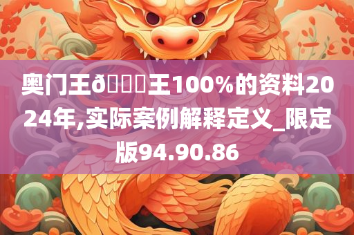 奥门王??王100%的资料2024年,实际案例解释定义_限定版94.90.86