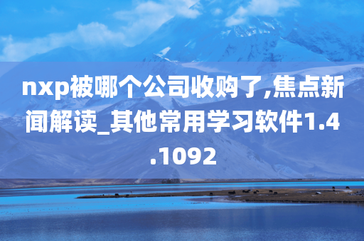 nxp被哪个公司收购了,焦点新闻解读_其他常用学习软件1.4.1092