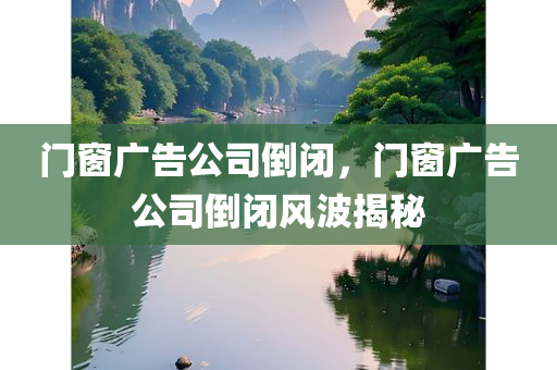 门窗广告公司倒闭，门窗广告公司倒闭风波揭秘