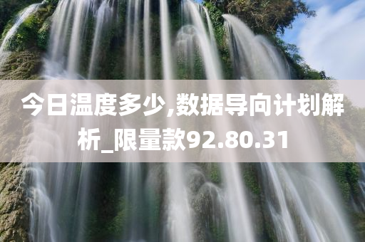 今日温度多少,数据导向计划解析_限量款92.80.31