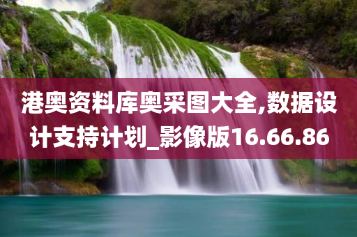 港奥资料库奥采图大全,数据设计支持计划_影像版16.66.86