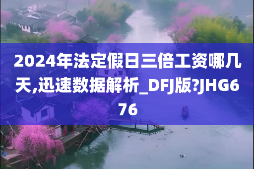 2024年法定假日三倍工资哪几天,迅速数据解析_DFJ版?JHG676