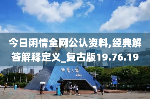 今日闲情全网公认资料,经典解答解释定义_复古版19.76.19