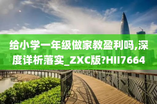 给小学一年级做家教盈利吗,深度详析落实_ZXC版?HII7664