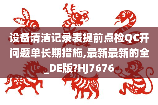 设备清洁记录表提前点检QC开问题单长期措施,最新最新的全_DE版?HJ7676